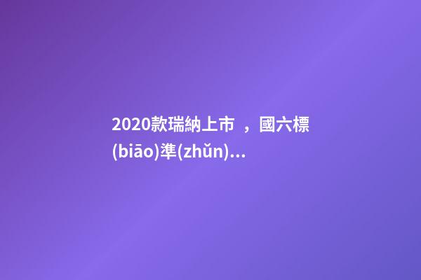 2020款瑞納上市，國六標(biāo)準(zhǔn)，比飛度省油，4.99萬迷倒一片